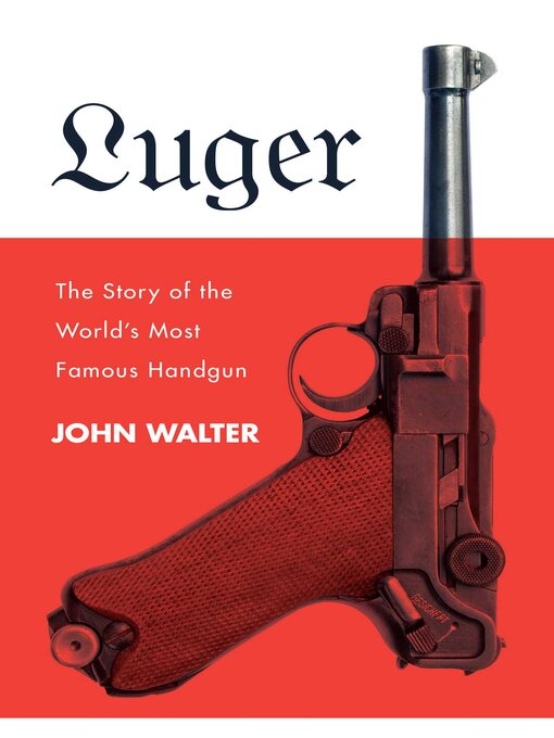 Title details for Luger: the Story of the World's Most Famous Handgun by John Walter - Available